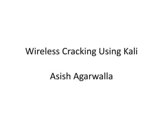 Wireless Cracking Using Kali
Asish Agarwalla
 