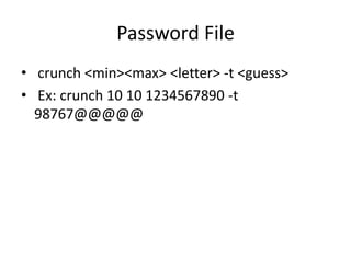 Password File
• crunch <min><max> <letter> -t <guess>
• Ex: crunch 10 10 1234567890 -t
98767@@@@@
 
