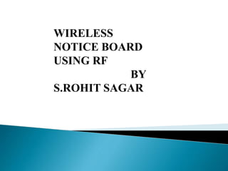 WIRELESS
NOTICE BOARD
USING RF
BY
S.ROHIT SAGAR
 