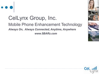 CelLynx Group, Inc. Mobile Phone Enhancement Technology Always On,  Always Connected, Anytime, Anywhere www.5BARz.com 