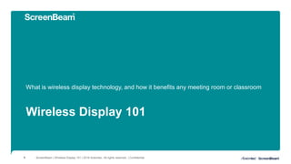 Wireless Display 101
What is wireless display technology, and how it benefits any meeting room or classroom
ScreenBeam | Wireless Display 101 | 2018 Actiontec. All rights reserved. | Confidential1
 