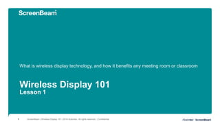 Wireless Display 101
Lesson 1
What is wireless display technology, and how it benefits any meeting room or classroom
ScreenBeam | Wireless Display 101 | 2018 Actiontec. All rights reserved. | Confidential1
 