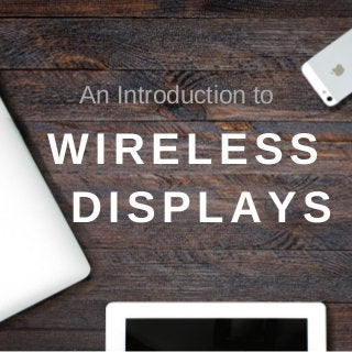 WIRELESS 
 DISPLAYS
An Introduction to
 