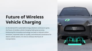 Future of Wireless
Vehicle Charging
As the demand for sustainable energy solutions continues to grow,
the future of wireless vehicle charging holds great promise.
Embracing this innovative technology can lead to reduced carbon
emissions, improved urban air quality, and enhanced convenience for
electric vehicle owners. It's time to embrace the future of
transportation.
 