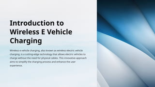 Introduction to
Wireless E Vehicle
Charging
Wireless e vehicle charging, also known as wireless electric vehicle
charging, is a cutting-edge technology that allows electric vehicles to
charge without the need for physical cables. This innovative approach
aims to simplify the charging process and enhance the user
experience.
 