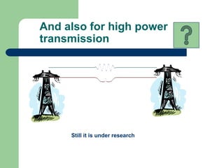 And also for high power
transmission




     Still it is under research
 