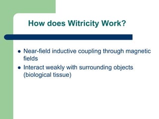 How does Witricity Work?


   Near-field inductive coupling through magnetic
    fields
   Interact weakly with surrounding objects
    (biological tissue)
 
