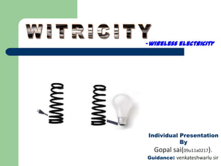 -wireless electricity




Individual Presentation
           By
  Gopal sai(09u11a0217).
Guidance: venkateshwarlu sir
 