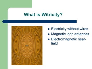 What is Witricity?


              Electricity without wires
              Magnetic loop antennas
              Electromagnetic near-
               field
 