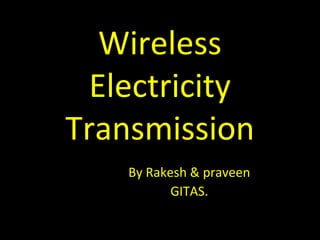 Wireless
  Electricity
Transmission
    By Rakesh & praveen
           GITAS.
 