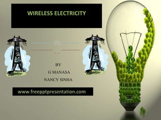 WIRELESS ELECTRICITY
www.freepptpresentation.com
BY
G MANASA
NANCY SINHA
 