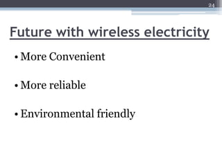 24




Future with wireless electricity
• More Convenient

• More reliable

• Environmental friendly
 