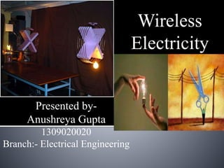 Presented by-
Anushreya Gupta
1309020020
Branch:- Electrical Engineering
Wireless
Electricity
 