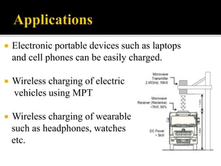  Electronic portable devices such as laptops
and cell phones can be easily charged.
 Wireless charging of electric
vehicles using MPT
 Wireless charging of wearables
such as headphones, watches
etc.
 