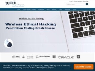 TAKE THIS COURSE
Since 1993, Tonex has specialized in providing industry-leading training, courses, seminars,
workshops, and consulting services. Fortune 500 companies certified.
Wireless Security Training
Wireless Ethical Hacking
Penetration Testing Crash Course
 