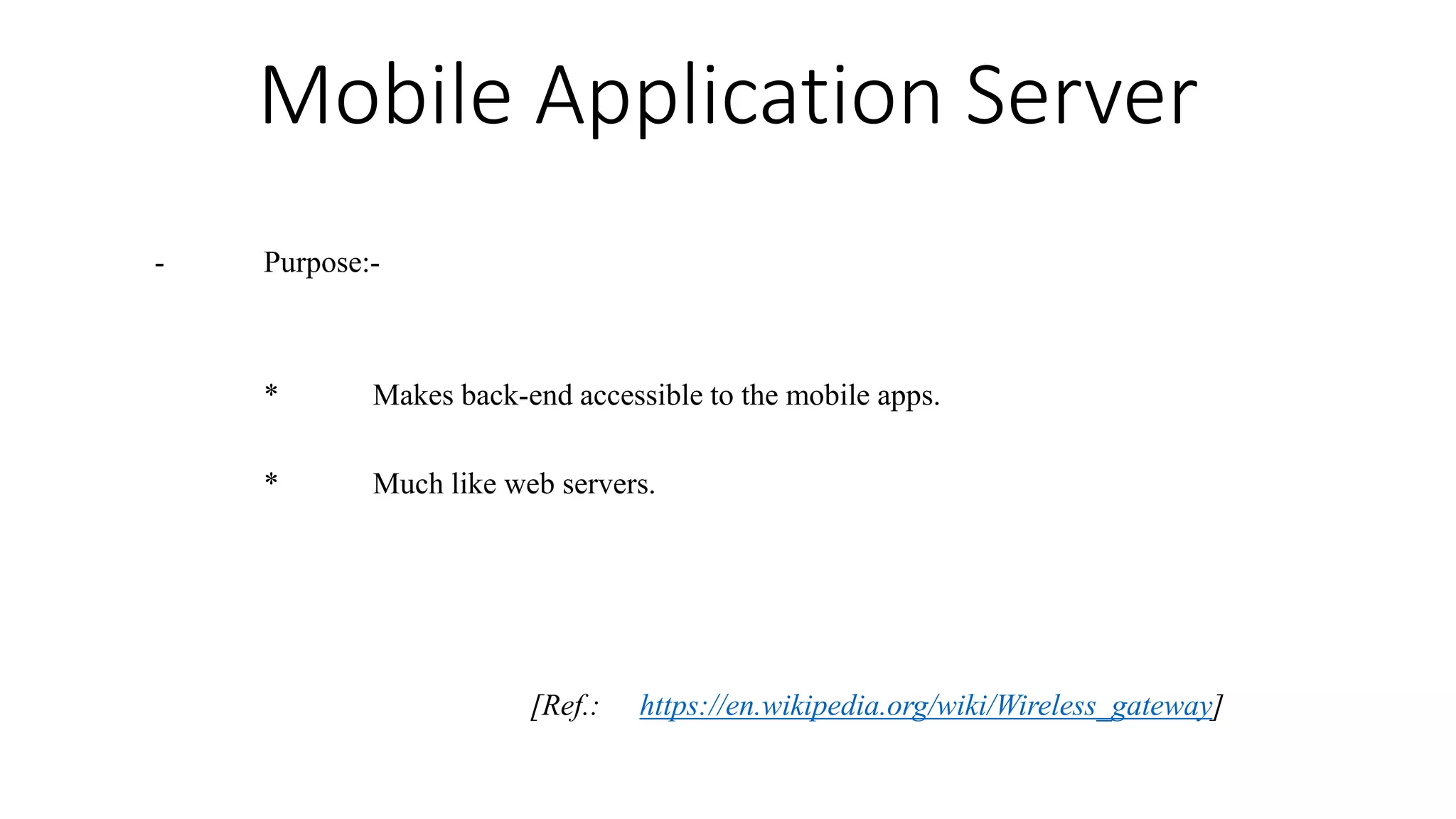 Mobile Application Server
- Purpose:-
* Makes back-end accessible to the mobile apps.
* Much like web servers.
[Ref.: https://en.wikipedia.org/wiki/Wireless_gateway]
 