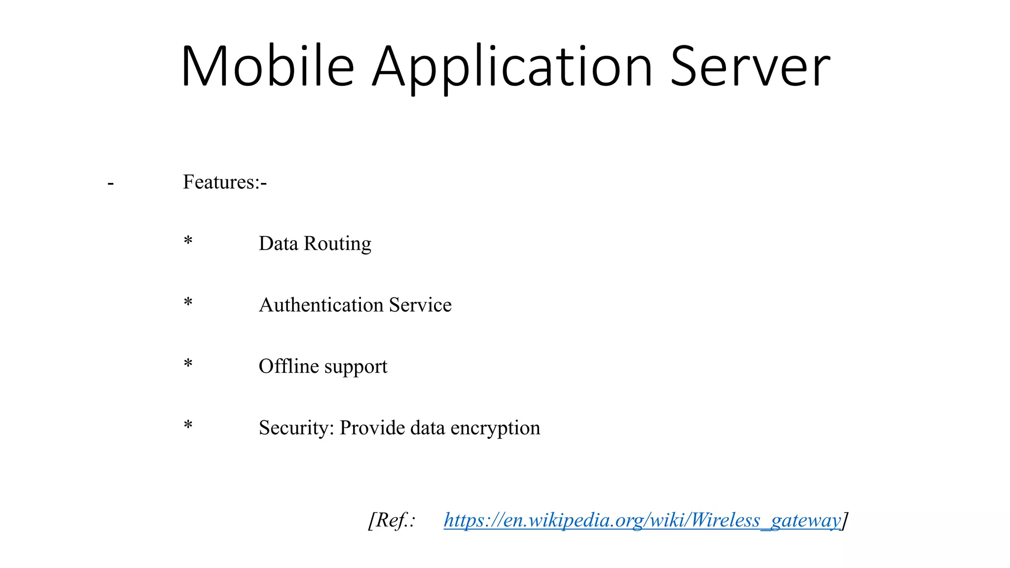 Mobile Application Server
- Features:-
* Data Routing
* Authentication Service
* Offline support
* Security: Provide data encryption
[Ref.: https://en.wikipedia.org/wiki/Wireless_gateway]
 