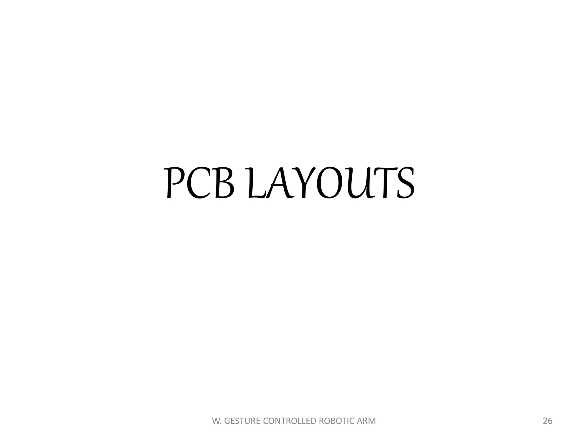 W. GESTURE CONTROLLED ROBOTIC ARM 26
PCB LAYOUTS
 