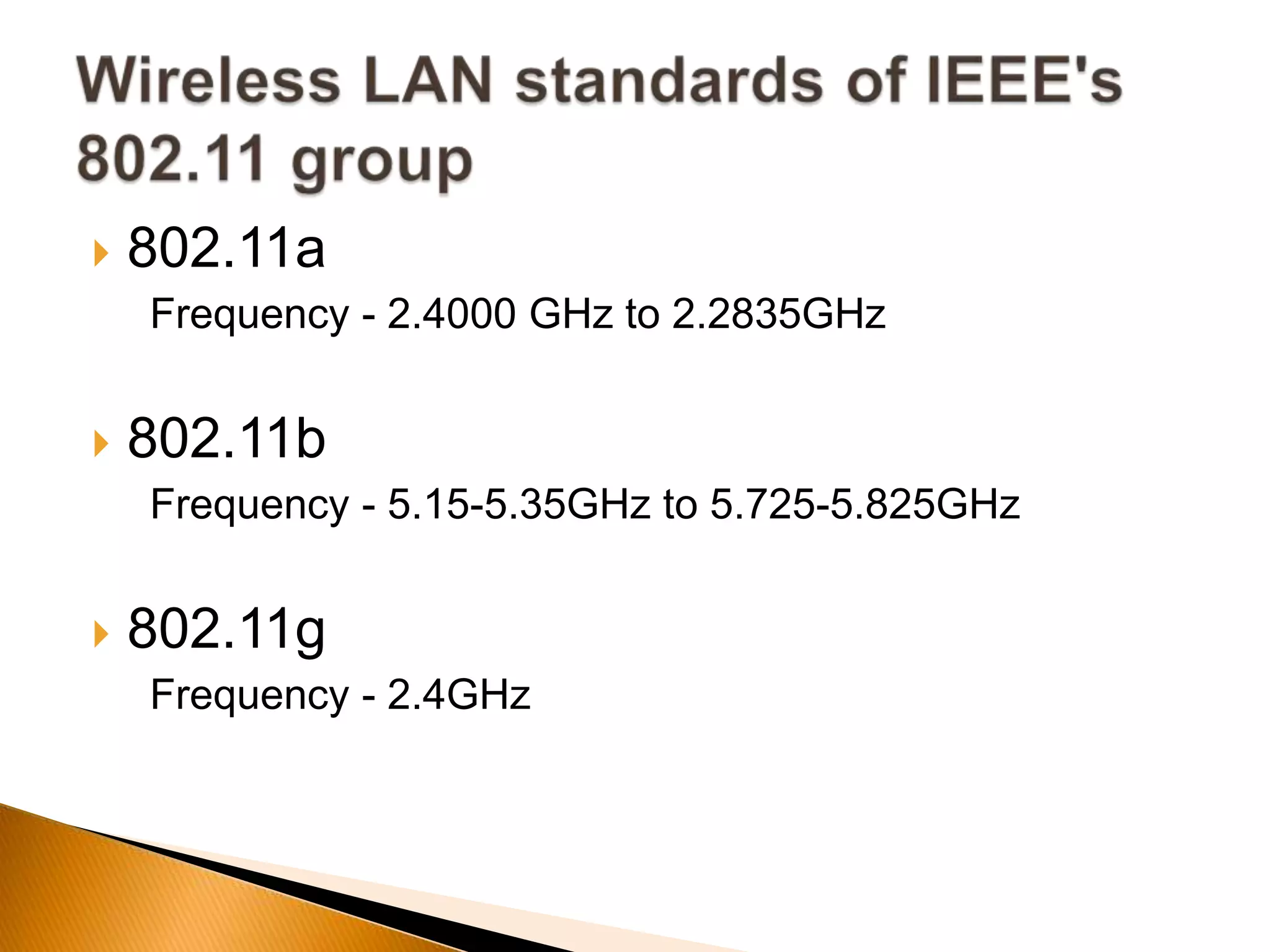  802.11a
Frequency - 2.4000 GHz to 2.2835GHz
 802.11b
Frequency - 5.15-5.35GHz to 5.725-5.825GHz
 802.11g
Frequency - 2.4GHz
 