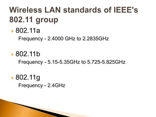  802.11a
Frequency - 2.4000 GHz to 2.2835GHz
 802.11b
Frequency - 5.15-5.35GHz to 5.725-5.825GHz
 802.11g
Frequency - 2.4GHz
 
