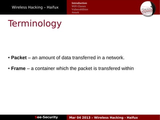 Wireless Hacking – Haifux
See-Security Mar 04 2013 – Wireless Hacking - Haifux
Terminology
● Packet – an amount of data transferred in a network.
● Frame – a container which the packet is transfered within
Introduction
WiFi Classes
Vulnerabilities
Attack
 