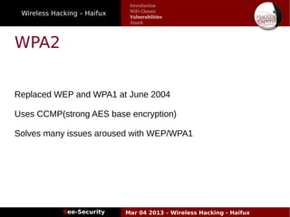 Wireless Hacking – Haifux
See-Security Mar 04 2013 – Wireless Hacking - Haifux
WPA2
Replaced WEP and WPA1 at June 2004
Uses CCMP(strong AES base encryption)
Solves many issues aroused with WEP/WPA1
Introduction
WiFi Classes
Vulnerabilities
Attack
 