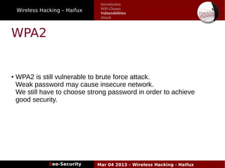 Wireless Hacking – Haifux
See-Security Mar 04 2013 – Wireless Hacking - Haifux
WPA2
● WPA2 is still vulnerable to brute force attack.
Weak password may cause insecure network.
We still have to choose strong password in order to achieve
good security.
Introduction
WiFi Classes
Vulnerabilities
Attack
 