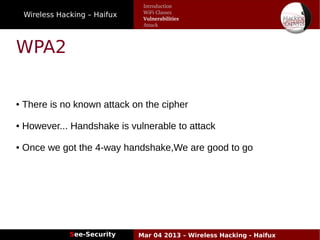 Wireless Hacking – Haifux
See-Security Mar 04 2013 – Wireless Hacking - Haifux
WPA2
● There is no known attack on the cipher
● However... Handshake is vulnerable to attack
● Once we got the 4-way handshake,We are good to go
Introduction
WiFi Classes
Vulnerabilities
Attack
 