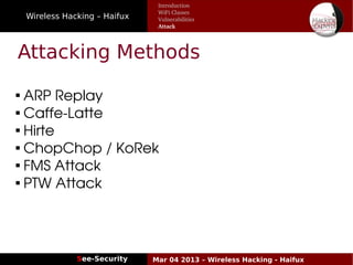 Wireless Hacking – Haifux
See-Security Mar 04 2013 – Wireless Hacking - Haifux
Attacking Methods

 ARP Replay 

 Caffe­Latte

 Hirte 

 ChopChop / KoRek 

 FMS Attack

 PTW Attack
Introduction
WiFi Classes
Vulnerabilities
Attack
 