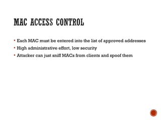  Each MAC must be entered into the list of approved addresses
 High administrative effort, low security
 Attacker can just sniff MACs from clients and spoof them
 