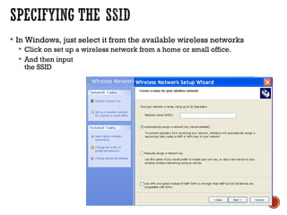  In Windows, just select it from the available wireless networks
 Click on set up a wireless network from a home or small office.
 And then input
the SSID
 