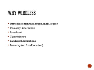  Immediate communication, mobile user
 Two-way, interactive
 Broadcast
 Convenience
 Bandwidth limitations
 Roaming (no fixed location)
 
