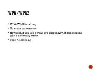  WPA/WPA2 is strong
 No major weaknesses
 However, if you use a weak Pre-Shared Key, it can be found
with a dictionary attack
 Tool: Aircrack-ng
 