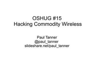 OSHUG #15
Hacking Commodity Wireless

           Paul Tanner
          @paul_tanner
    slideshare.net/paul_tanner
 