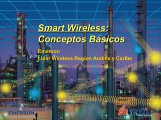 Emerson
Lider Wireless Region Andina y Caribe
Smart WirelessSmart Wireless::
Conceptos BásicosConceptos Básicos
 