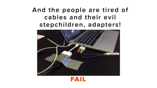 And the people are tired of
cables and their evil
stepchildren, adapters!
FAIL
 