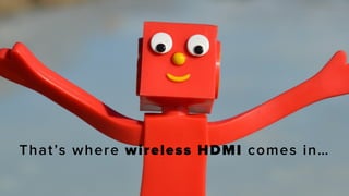 That’s where wireless HDMI comes in…
 