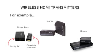 WIRELESS HDMI TRANSMITTERS
For example…
Plugs into
computer
Sits by TV
Nyrius Aries
DVDO
IO gear
 