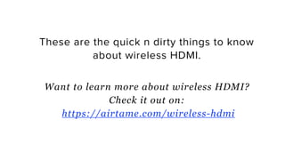 These are the quick n dirty things to know
about wireless HDMI.
Want to learn more about wireless HDMI?
Check it out on:
https://airtame.com/wireless-hdmi
 