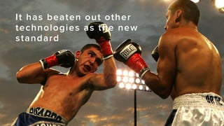 It has beaten out other
technologies as the new
standard
 