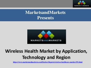 MarketsandMarkets
Presents
Wireless Health Market by Application,
Technology and Region
https://www.marketsandmarkets.com/Market-Reports/wireless-healthcare-market-551.html
 