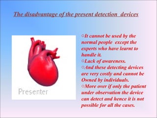 To over come the disadvantage of present detection
devices ,we have implemented heart attack detector in a
digital wrist w...