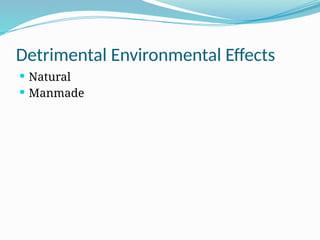 Detrimental Environmental Effects
 Natural
 Manmade
 