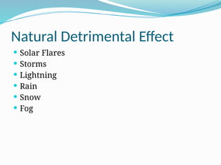 Natural Detrimental Effect
 Solar Flares
 Storms
 Lightning
 Rain
 Snow
 Fog
 
