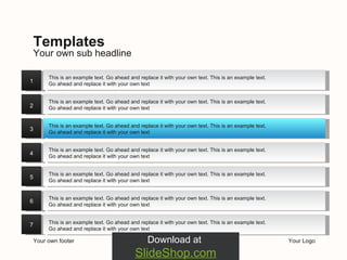 Your own footer Your Logo Your own sub headline Templates Download at  SlideShop.com 1 2 3 4 5 6 7 This is an example text. Go ahead and replace it with your own text. This is an example text. Go ahead and replace it with your own text This is an example text. Go ahead and replace it with your own text. This is an example text. Go ahead and replace it with your own text This is an example text. Go ahead and replace it with your own text. This is an example text. Go ahead and replace it with your own text This is an example text. Go ahead and replace it with your own text. This is an example text. Go ahead and replace it with your own text This is an example text. Go ahead and replace it with your own text. This is an example text. Go ahead and replace it with your own text This is an example text. Go ahead and replace it with your own text. This is an example text. Go ahead and replace it with your own text This is an example text. Go ahead and replace it with your own text. This is an example text. Go ahead and replace it with your own text 