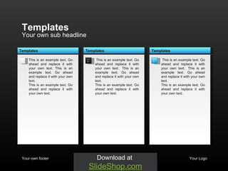 Your own sub headline Templates Your own footer Your Logo This is an example text. Go ahead and replace it with your own text. This is an example text. Go ahead and replace it with your own text.  This is an example text. Go ahead and replace it with your own text.  2 t This is an example text. Go ahead and replace it with your own text.  t This is an example text. Go ahead and replace it with your own text.  This is an example text. Go ahead and replace it with your own text.  Templates 1  Templates t This is an example text. Go ahead and replace it with your own text.  t This is an example text. Go ahead and replace it with your own text.  This is an example text. Go ahead and replace it with your own text.  Templates 3 