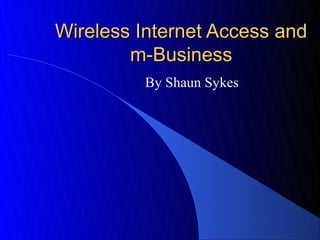 Wireless Internet Access and
        m-Business
         By Shaun Sykes
 