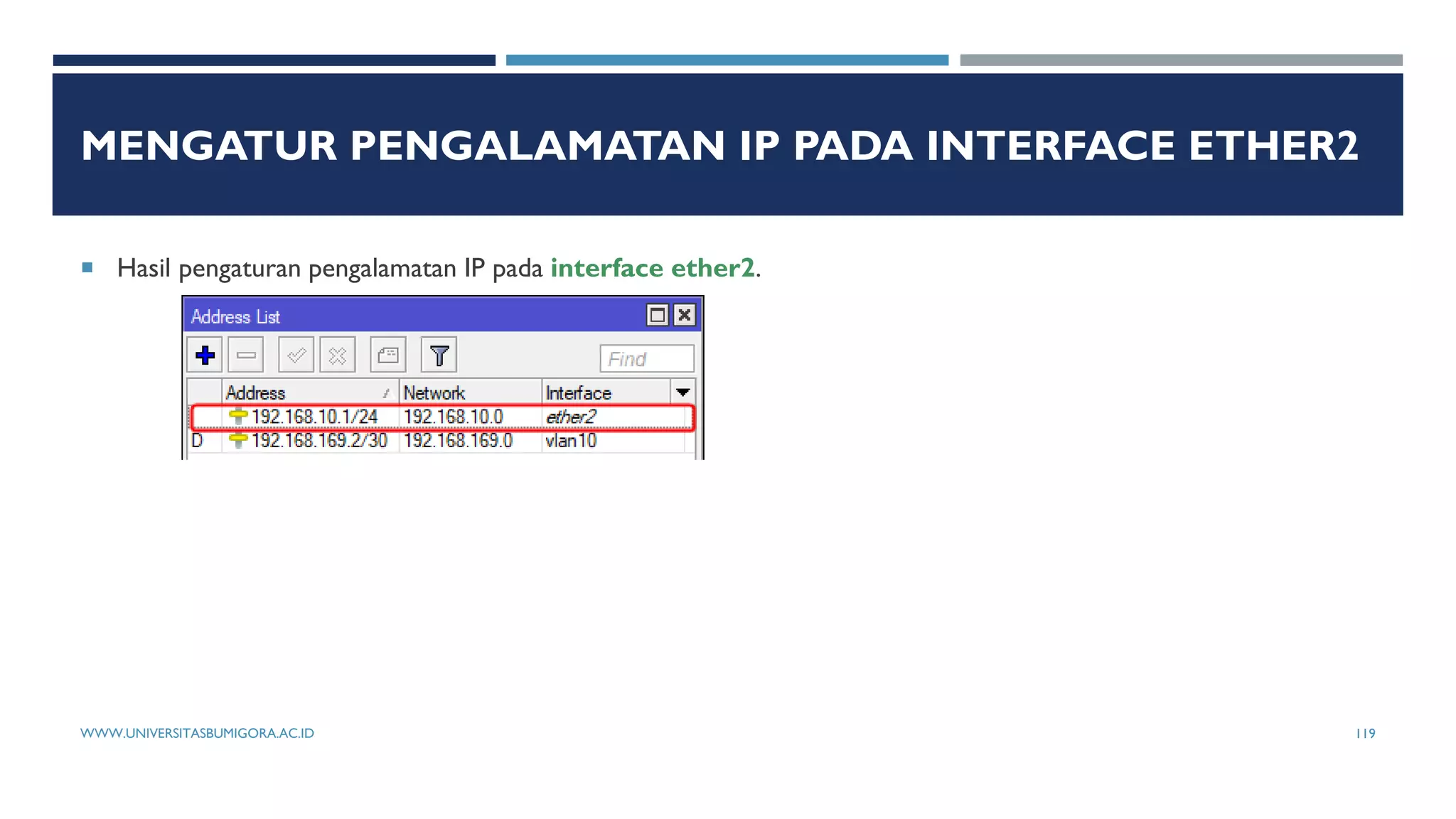 MENGATUR PENGALAMATAN IP PADA INTERFACE ETHER2
 Hasil pengaturan pengalamatan IP pada interface ether2.
WWW.UNIVERSITASBUMIGORA.AC.ID 119
 