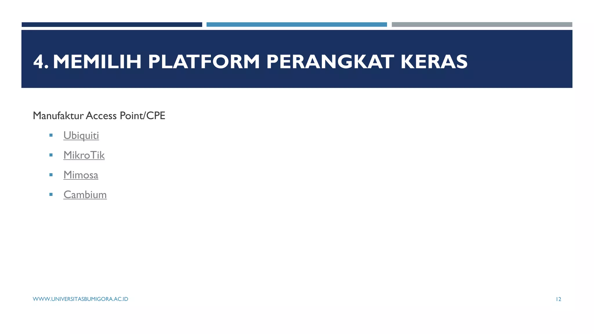 4. MEMILIH PLATFORM PERANGKAT KERAS
Manufaktur Access Point/CPE
 Ubiquiti
 MikroTik
 Mimosa
 Cambium
WWW.UNIVERSITASBUMIGORA.AC.ID 12
 