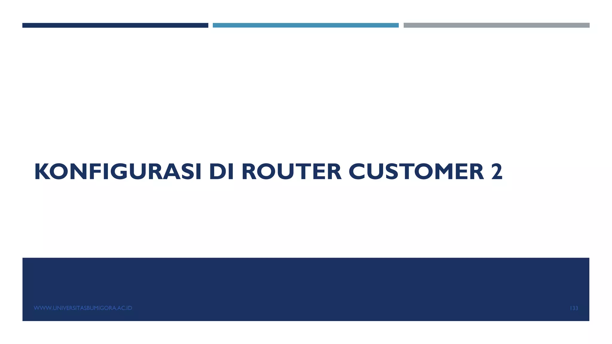 KONFIGURASI DI ROUTER CUSTOMER 2
WWW.UNIVERSITASBUMIGORA.AC.ID 133
 
